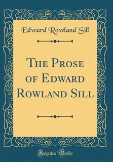 The Prose of Edward Rowland Sill (Classic Reprint)