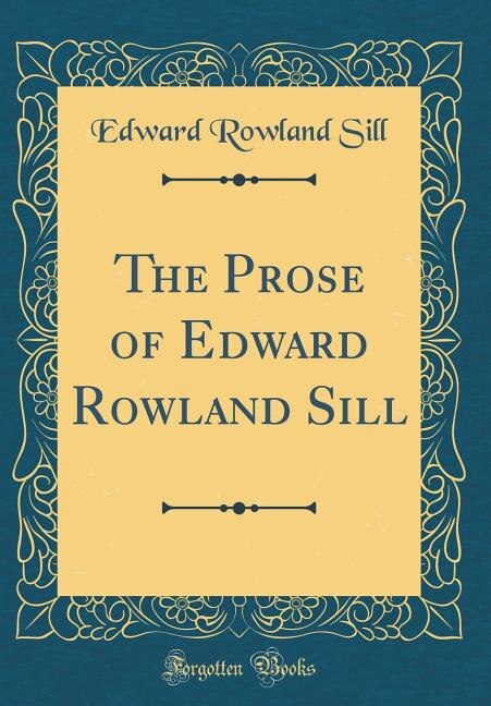 The Prose of Edward Rowland Sill (Classic Reprint)