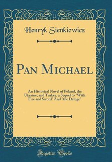 Pan Michael: An Historical Novel of Poland, the Ukraine, and Turkey, a Sequel to With Fire and Sword And the Del