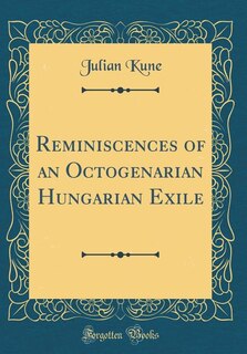 Reminiscences of an Octogenarian Hungarian Exile (Classic Reprint)