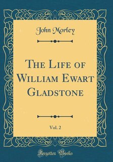 The Life of William Ewart Gladstone, Vol. 2 (Classic Reprint)