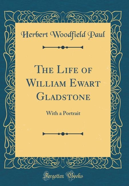 The Life of William Ewart Gladstone: With a Portrait (Classic Reprint)