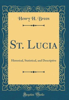 St. Lucia: Historical, Statistical, and Descriptive (Classic Reprint)
