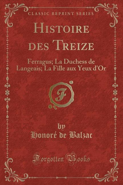 Histoire des Treize: Ferragus; La Duchess de Langeais; La Fille aux Yeux d'Or (Classic Reprint)