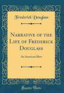 Narrative of the Life of Frederick Douglass: An American Slave (Classic Reprint) by Frederick Douglass