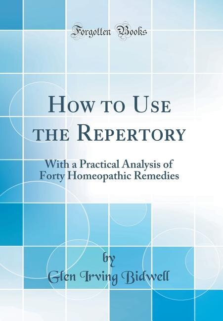 How to Use the Repertory: With a Practical Analysis of Forty Homeopathic Remedies (Classic Reprint)