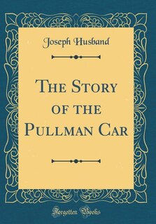 The Story of the Pullman Car (Classic Reprint)