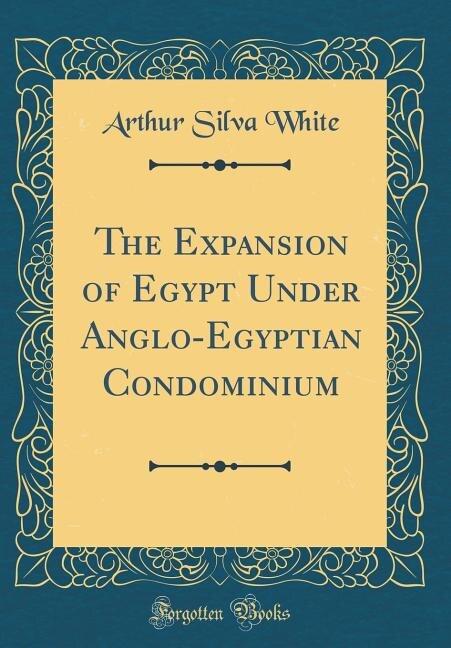 The Expansion of Egypt Under Anglo-Egyptian Condominium (Classic Reprint)