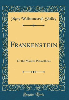 Frankenstein: Or the Modern Prometheus (Classic Reprint)