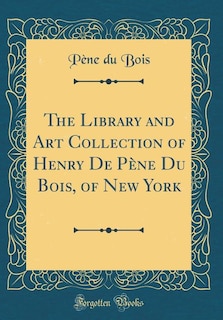 Couverture_The Library and Art Collection of Henry De Pène Du Bois, of New York (Classic Reprint)
