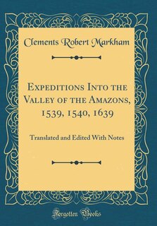 Expeditions Into the Valley of the Amazons, 1539, 1540, 1639: Translated and Edited With Notes (Classic Reprint)