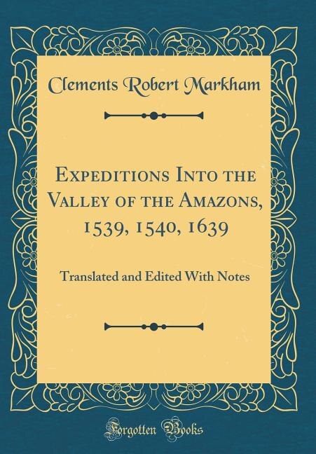 Expeditions Into the Valley of the Amazons, 1539, 1540, 1639: Translated and Edited With Notes (Classic Reprint)