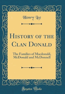 History of the Clan Donald: The Families of Macdonald, McDonald and McDonnell (Classic Reprint)