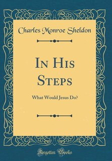 In His Steps: What Would Jesus Do? (Classic Reprint)