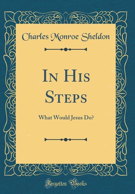 In His Steps: What Would Jesus Do? (Classic Reprint)