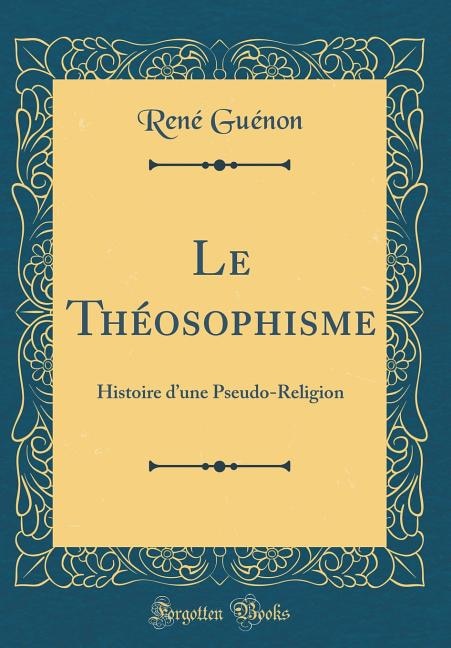 Le Théosophisme: Histoire d'une Pseudo-Religion (Classic Reprint)