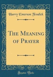 The Meaning of Prayer (Classic Reprint)