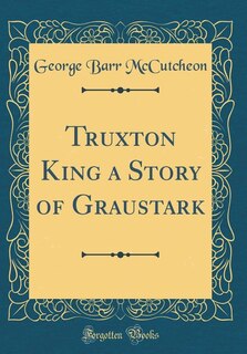 Truxton King a Story of Graustark (Classic Reprint)