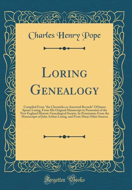 Loring Genealogy: Compiled From the Chronicles or Ancestral Records Of James Speare Loring, From His Original Manuscr