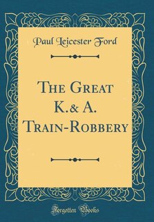 Front cover_The Great K.& A. Train-Robbery (Classic Reprint)