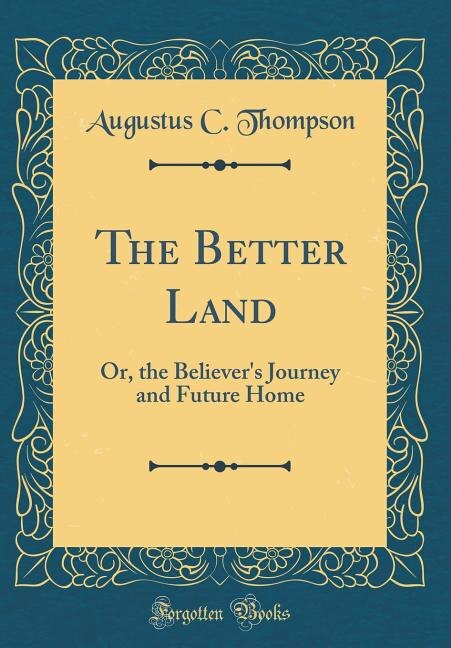 The Better Land: Or, the Believer's Journey and Future Home (Classic Reprint)