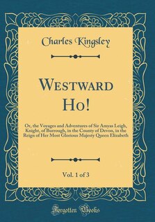 Westward Ho!, Vol. 1: Or, the Voyages and Adventures of Sir Amyas Leigh, Knight, of Burrough, in the County of Devon, in