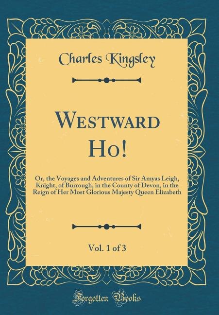 Westward Ho!, Vol. 1: Or, the Voyages and Adventures of Sir Amyas Leigh, Knight, of Burrough, in the County of Devon, in