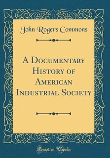 Front cover_A Documentary History of American Industrial Society (Classic Reprint)