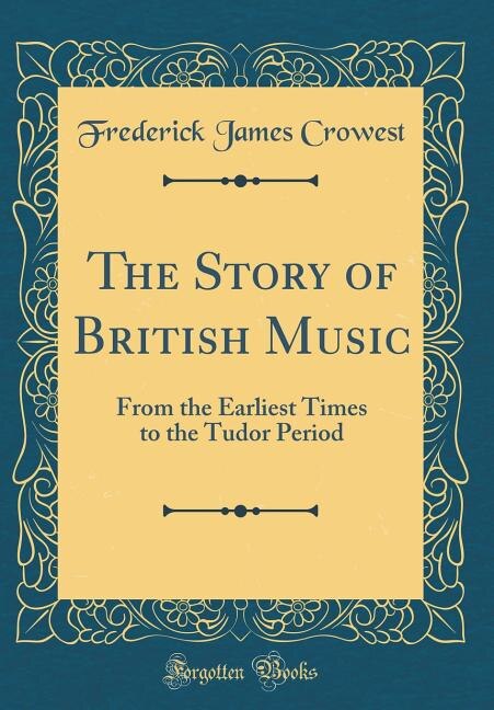 The Story of British Music: From the Earliest Times to the Tudor Period (Classic Reprint)