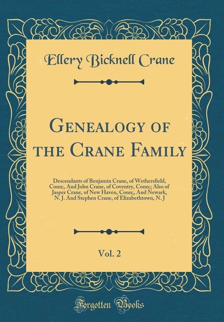 Genealogy of the Crane Family, Vol. 2: Descendants of Benjamin Crane, of Wethersfield, Conn;, And John Crane, of Coventry, Conn;; Also of