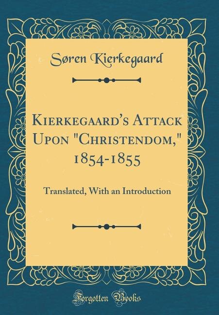 Kierkegaard's Attack Upon Christendom, 1854-1855: Translated, With an Introduction (Classic Reprint)