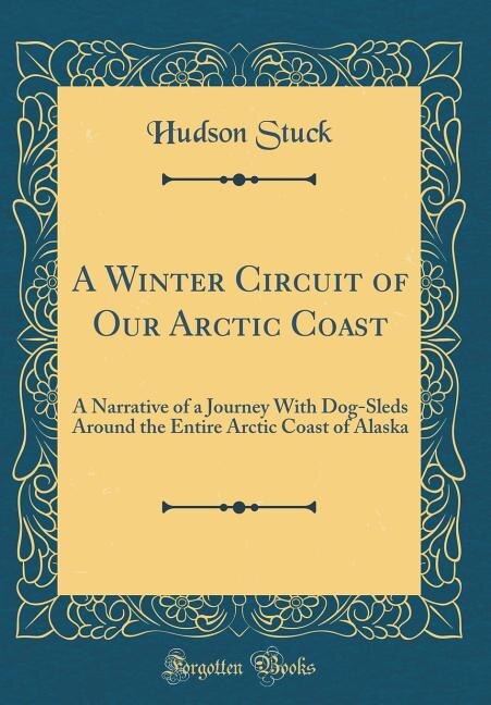 A Winter Circuit of Our Arctic Coast: A Narrative of a Journey With Dog-Sleds Around the Entire Arctic Coast of Alaska (Classic Reprint)
