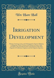 Irrigation Development: History, Customs, Laws, and Administrative Systems Relating to Irrigation, Water-Courses, and Water