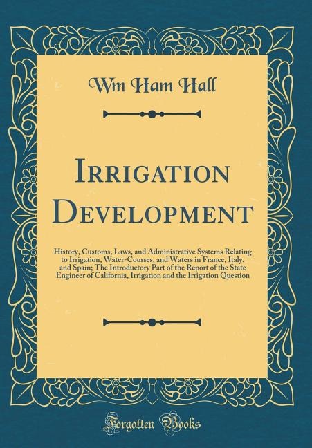 Irrigation Development: History, Customs, Laws, and Administrative Systems Relating to Irrigation, Water-Courses, and Water