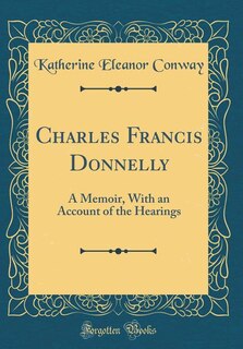 Charles Francis Donnelly: A Memoir, With an Account of the Hearings (Classic Reprint)