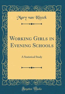 Working Girls in Evening Schools: A Statistical Study (Classic Reprint)