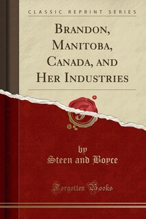 Front cover_Brandon, Manitoba, Canada, and Her Industries (Classic Reprint)