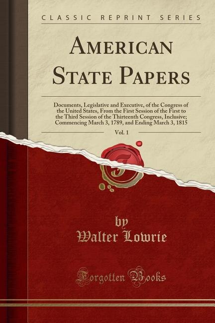 American State Papers, Vol. 1: Documents, Legislative and Executive, of the Congress of the United States, From the First Session