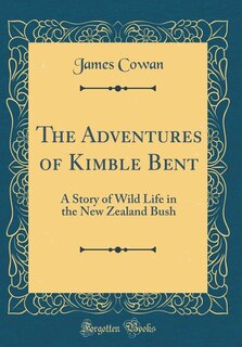 The Adventures of Kimble Bent: A Story of Wild Life in the New Zealand Bush (Classic Reprint)