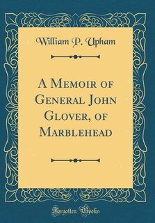 Front cover_A Memoir of General John Glover, of Marblehead (Classic Reprint)