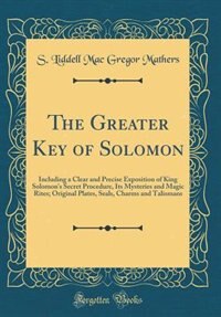 The Greater Key of Solomon: Including a Clear and Precise Exposition of King Solomon's Secret Procedure, Its Mysteries and Magi