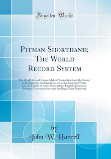 Pitman Shorthand; The World Record System: The World Record Course Makes Pitman Shortland the Easiest to Understand, the Easiest to Learn, the