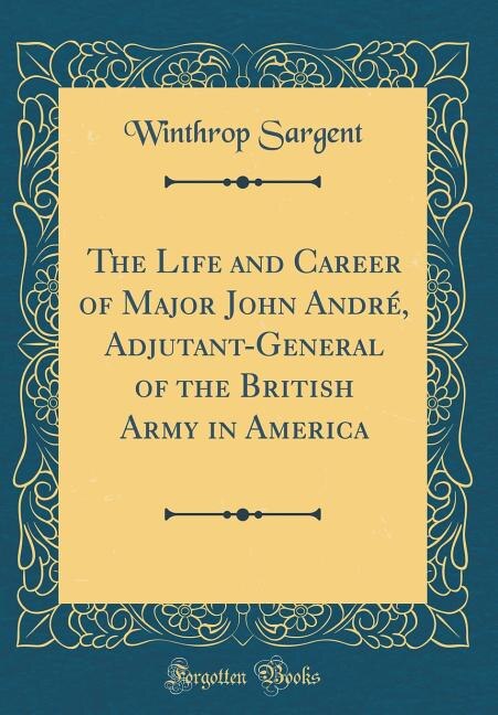 Couverture_The Life and Career of Major John André, Adjutant-General of the British Army in America (Classic Reprint)