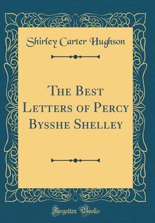 The Best Letters of Percy Bysshe Shelley (Classic Reprint)