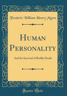 Human Personality and Its Survival of Bodily Death (Classic Reprint): And Its Survival of Bodily Death (Classic Reprint)