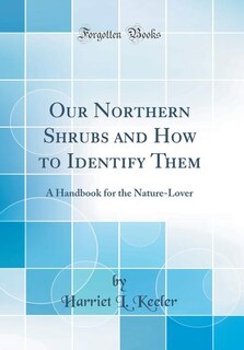 Our Northern Shrubs and How to Identify Them: A Handbook for the Nature-Lover (Classic Reprint)