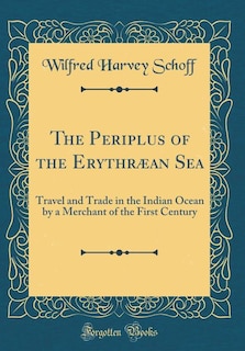 The Periplus of the Erythræan Sea: Travel and Trade in the Indian Ocean by a Merchant of the First Century (Classic Reprint)