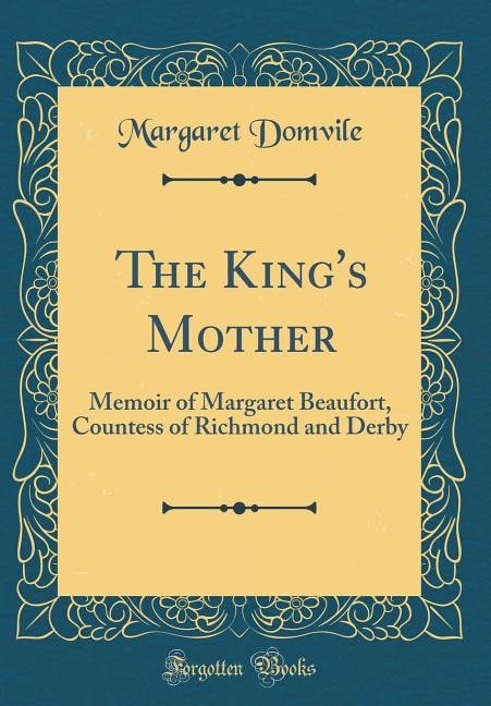 The King's Mother: Memoir of Margaret Beaufort, Countess of Richmond and Derby (Classic Reprint)