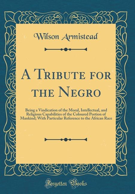 A Tribute for the Negro: Being a Vindication of the Moral, Intellectual, and Religious Capabilities of the Coloured Portion