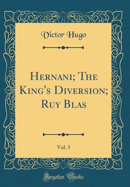 Hernani; The King's Diversion; Ruy Blas, Vol. 5 (Classic Reprint)